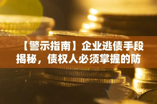 北京【警示指南】企业逃债手段揭秘，债权人必须掌握的防坑宝典