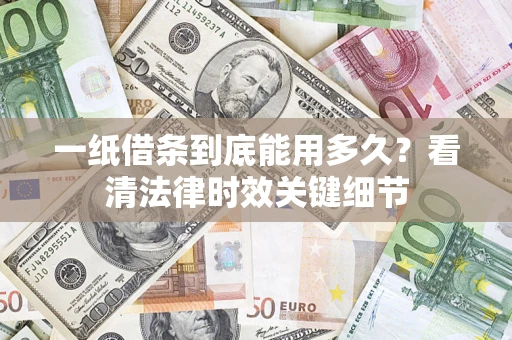 北京一纸借条到底能用多久？看清法律时效关键细节