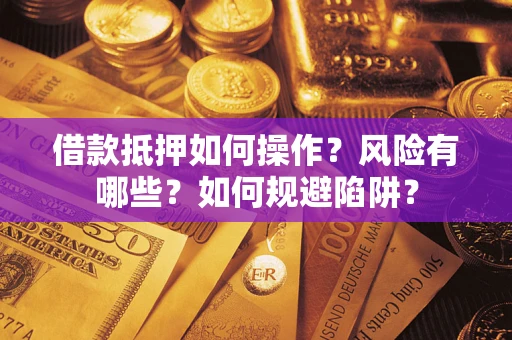 北京借款抵押如何操作?风险有哪些?如何规避陷阱? 北京借款抵押如何操作?风险有哪些?如何规避陷阱?