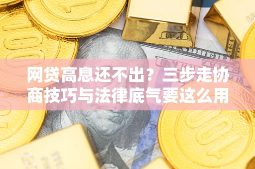 北京网贷高息还不出？三步走协商技巧与法律底气要这么用