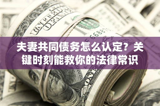 北京夫妻共同债务怎么认定？关键时刻能救你的法律常识