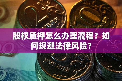 北京股权质押怎么办理流程？如何规避法律风险？