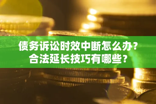 北京债务诉讼时效中断怎么办？合法延长技巧有哪些？