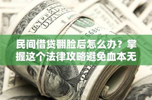 北京民间借贷翻脸后怎么办？掌握这个法律攻略避免血本无归