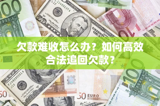 北京欠款难收怎么办？如何高效合法追回欠款？