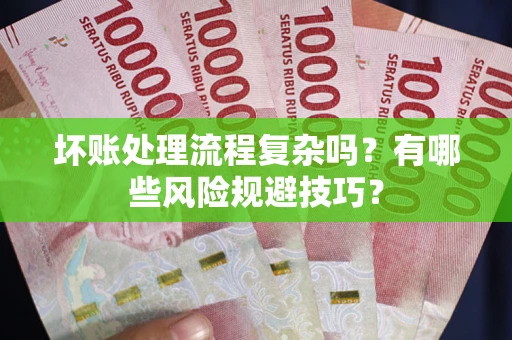北京坏账处理流程复杂吗？有哪些风险规避技巧？