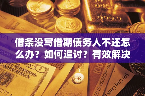 北京借条没写借期债务人不还怎么办？如何追讨？有效解决方案！