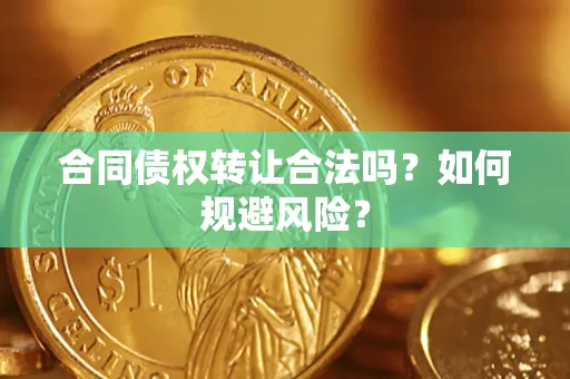 北京合同债权转让合法吗?如何规避风险? 北京合同债权转让合法吗?如何规避风险?