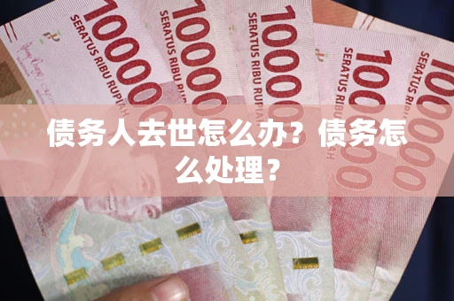 北京债务人去世怎么办？债务怎么处理？