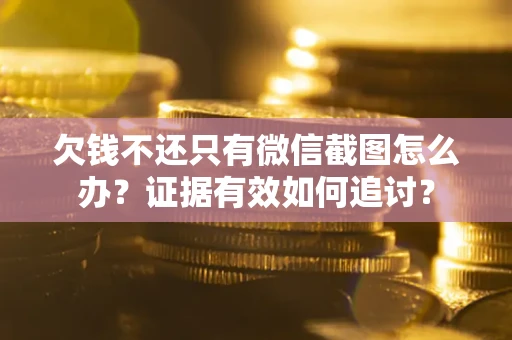 北京欠钱不还只有微信截图怎么办？证据有效如何追讨？