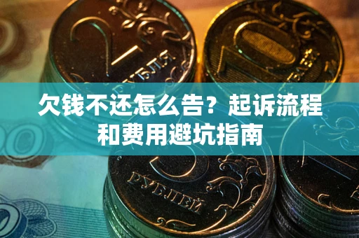 北京欠钱不还怎么告?起诉流程和费用避坑指南 北京欠钱不还怎么告?起诉流程和费用避坑指南