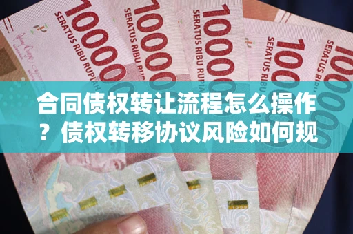 北京合同债权转让流程怎么操作？债权转移协议风险如何规避？