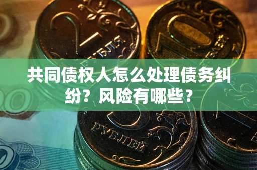 北京共同债权人怎么处理债务纠纷？风险有哪些？