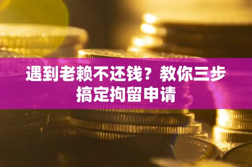 北京遇到老赖不还钱？教你三步搞定拘留申请