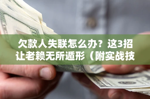 北京欠款人失联怎么办？这3招让老赖无所遁形（附实战技巧）