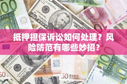 北京抵押担保诉讼如何处理？风险防范有哪些妙招？