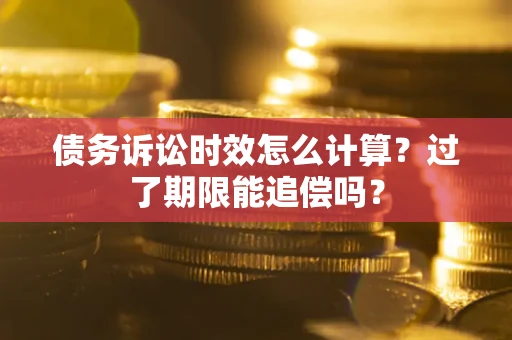 北京债务诉讼时效怎么计算？过了期限能追偿吗？