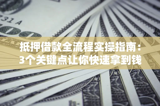 北京抵押借款全流程实操指南：3个关键点让你快速拿到钱
