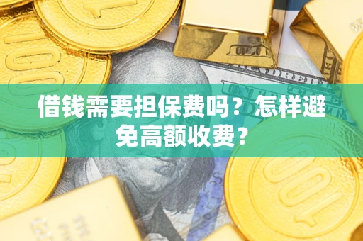北京借钱需要担保费吗？怎样避免高额收费？