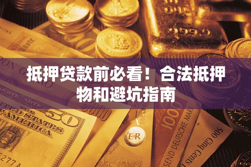 北京抵押贷款前必看！合法抵押物和避坑指南
