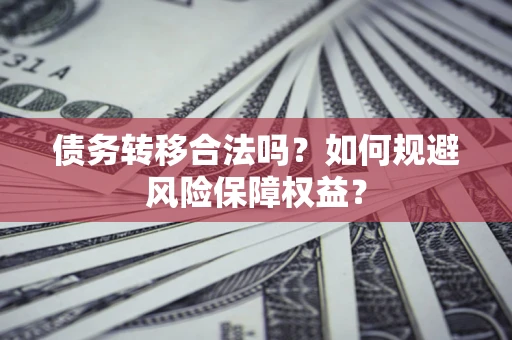 北京债务转移合法吗？如何规避风险保障权益？