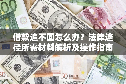 北京借款追不回怎么办?法律途径所需材料解析及操作指南 北京借款追不回怎么办?法律途径所需材料解析及操作指南