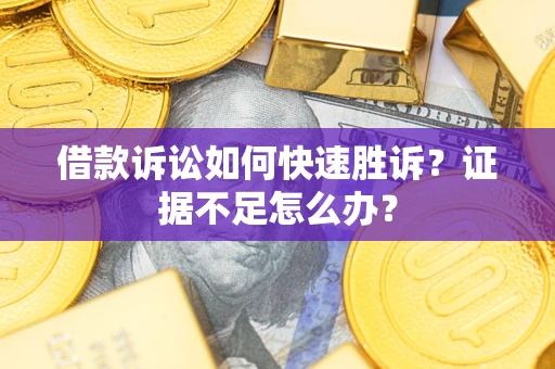 北京借款诉讼如何快速胜诉？证据不足怎么办？