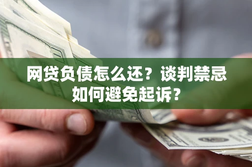 北京网贷负债怎么还？谈判禁忌如何避免起诉？