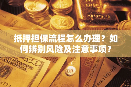 北京抵押担保流程怎么办理？如何辨别风险及注意事项？