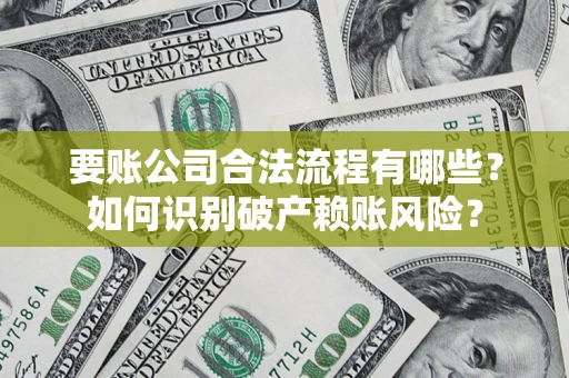 北京要账公司合法流程有哪些？如何识别破产赖账风险？