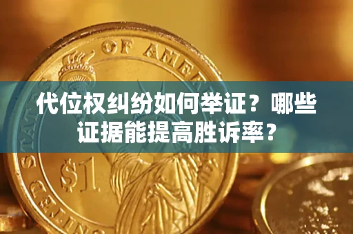 北京代位权纠纷如何举证？哪些证据能提高胜诉率？