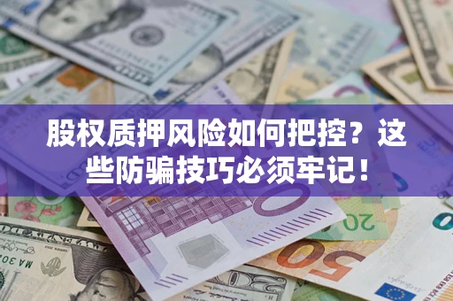 北京股权质押风险如何把控？这些防骗技巧必须牢记！