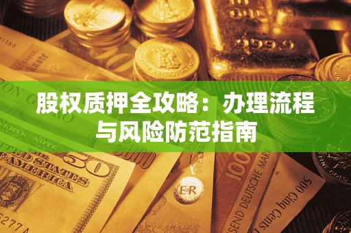 北京股权质押全攻略：办理流程与风险防范指南