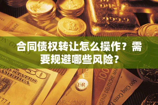北京合同债权转让怎么操作？需要规避哪些风险？