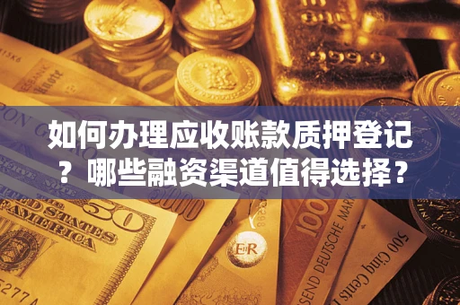 北京如何办理应收账款质押登记？哪些融资渠道值得选择？