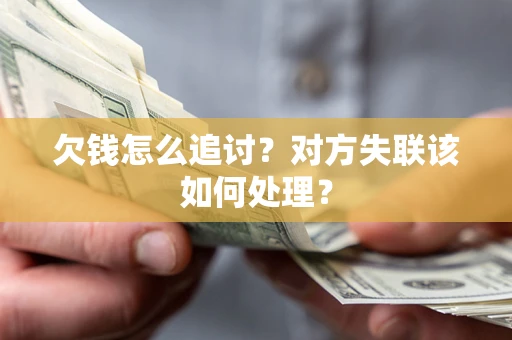 北京欠钱怎么追讨？对方失联该如何处理？