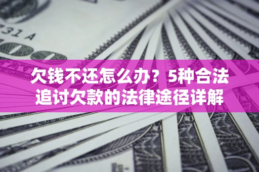 北京欠钱不还怎么办？5种合法追讨欠款的法律途径详解