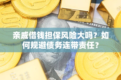 北京亲戚借钱担保风险大吗？如何规避债务连带责任？
