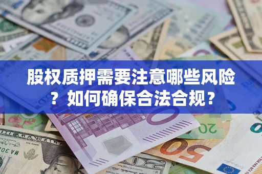 北京股权质押需要注意哪些风险？如何确保合法合规？