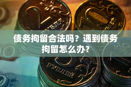 北京债务拘留合法吗？遇到债务拘留怎么办？
