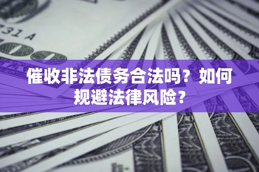 北京催收非法债务合法吗？如何规避法律风险？