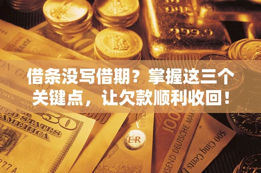 北京借条没写借期？掌握这三个关键点，让欠款顺利收回！