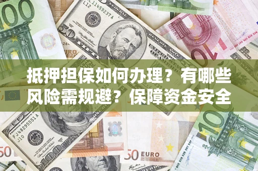北京抵押担保如何办理？有哪些风险需规避？保障资金安全