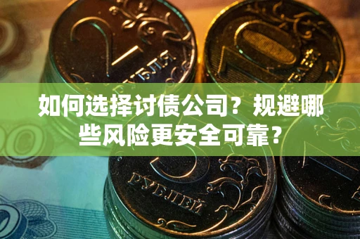 北京如何选择讨债公司？规避哪些风险更安全可靠？