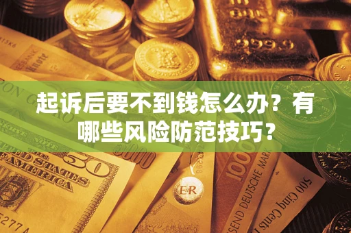 北京起诉后要不到钱怎么办?有哪些风险防范技巧? 北京起诉后要不到钱怎么办?有哪些风险防范技巧?