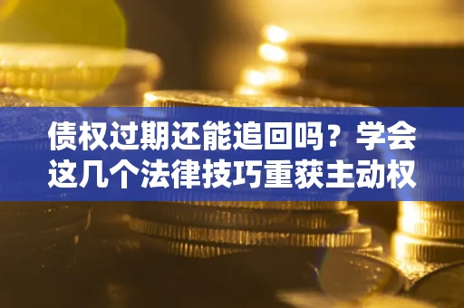 北京债权过期还能追回吗？学会这几个法律技巧重获主动权