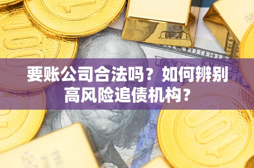 北京要账公司合法吗？如何辨别高风险追债机构？