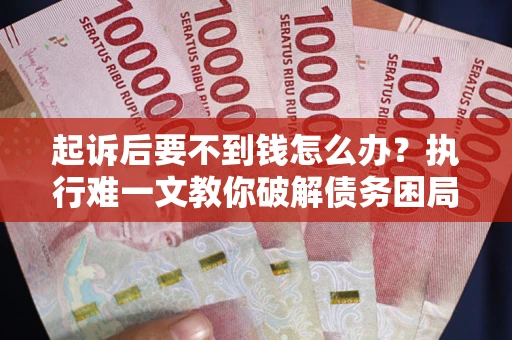 北京起诉后要不到钱怎么办？执行难一文教你破解债务困局