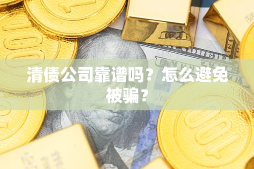 北京清债公司靠谱吗？怎么避免被骗？