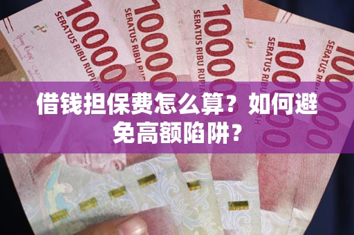 北京借钱担保费怎么算？如何避免高额陷阱？